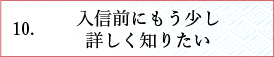 入信前にもう少し詳しく知りたい