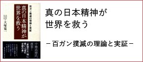 真の日本精神が世界を救う－百ガン撲滅の理論と実証－